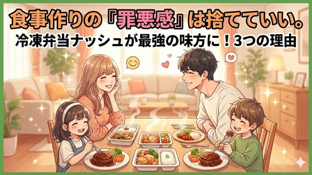 【子育て】食事作りの「罪悪感」は捨てていい。冷凍弁当ナッシュがママ・パパの最強の味方になる3つの理由